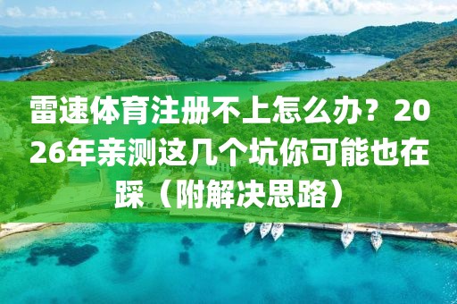 雷速体育注册不上怎么办？2026年亲测这几个坑你可能也在踩（附解决思路）