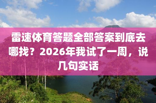 雷速体育答题全部答案到底去哪找？2026年我试了一周，说几句实话
