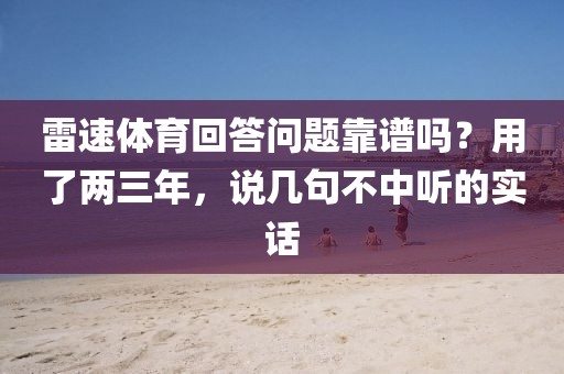 雷速体育回答问题靠谱吗？用了两三年，说几句不中听的实话