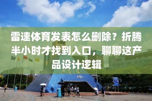 雷速体育发表怎么删除？折腾半小时才找到入口，聊聊这产品设计逻辑