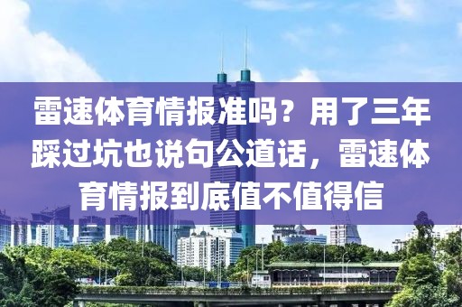雷速体育情报准吗？用了三年踩过坑也说句公道话，雷速体育情报到底值不值得信