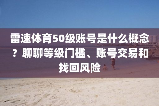 雷速体育50级账号是什么概念？聊聊等级门槛、账号交易和找回风险