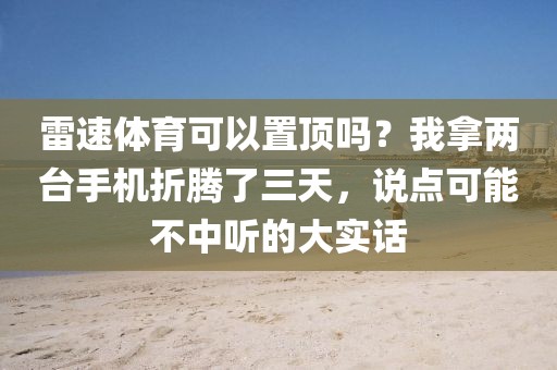 雷速体育可以置顶吗？我拿两台手机折腾了三天，说点可能不中听的大实话
