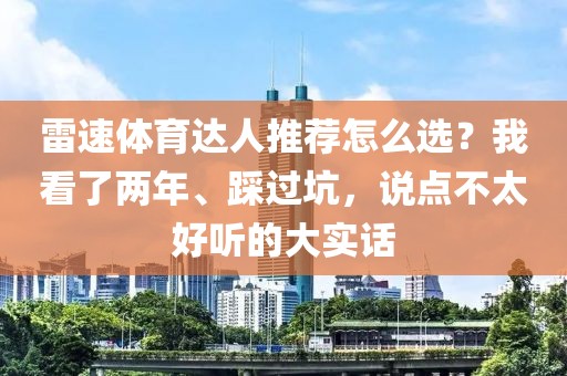 雷速体育达人推荐怎么选？我看了两年、踩过坑，说点不太好听的大实话