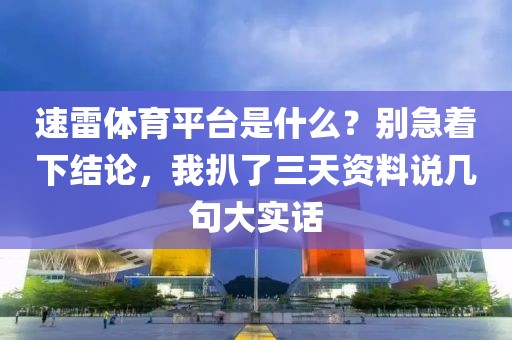 速雷体育平台是什么？别急着下结论，我扒了三天资料说几句大实话