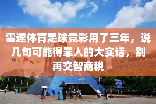 雷速体育足球竞彩用了三年，说几句可能得罪人的大实话，别再交智商税