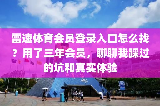 雷速体育会员登录入口怎么找？用了三年会员，聊聊我踩过的坑和真实体验