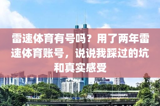雷速体育有号吗？用了两年雷速体育账号，说说我踩过的坑和真实感受