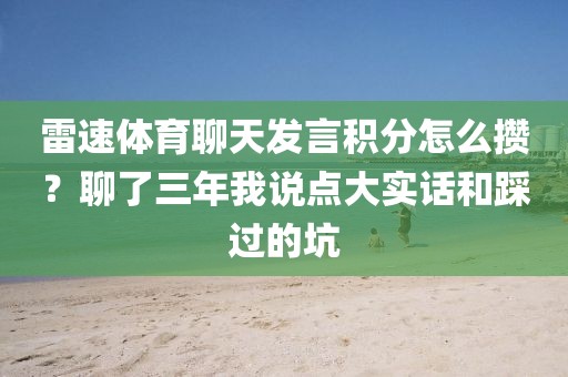 雷速体育聊天发言积分怎么攒？聊了三年我说点大实话和踩过的坑