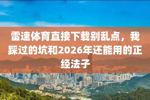 雷速体育直接下载别乱点，我踩过的坑和2026年还能用的正经法子