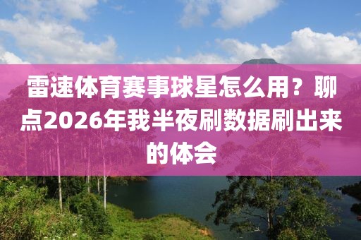 雷速体育赛事球星怎么用？聊点2026年我半夜刷数据刷出来的体会