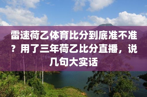 雷速荷乙体育比分到底准不准？用了三年荷乙比分直播，说几句大实话