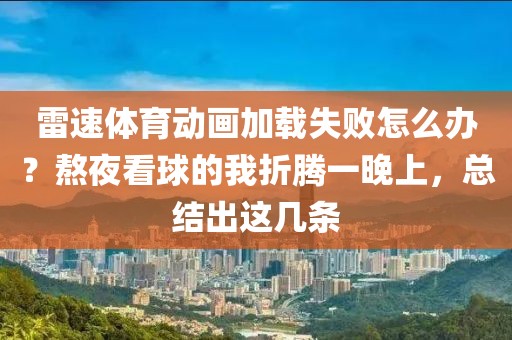 雷速体育动画加载失败怎么办？熬夜看球的我折腾一晚上，总结出这几条