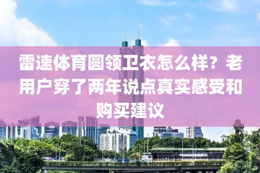 雷速体育圆领卫衣怎么样？老用户穿了两年说点真实感受和购买建议