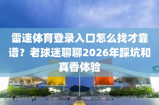 雷速体育登录入口怎么找才靠谱？老球迷聊聊2026年踩坑和真香体验
