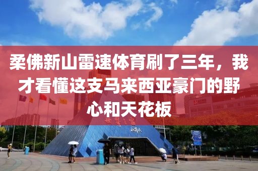 柔佛新山雷速体育刷了三年，我才看懂这支马来西亚豪门的野心和天花板