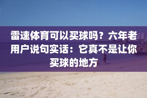 雷速体育可以买球吗？六年老用户说句实话：它真不是让你买球的地方