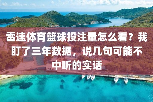 雷速体育篮球投注量怎么看？我盯了三年数据，说几句可能不中听的实话