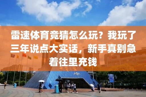 雷速体育竞猜怎么玩？我玩了三年说点大实话，新手真别急着往里充钱
