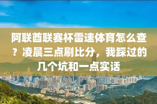 阿联酋联赛杯雷速体育怎么查？凌晨三点刷比分，我踩过的几个坑和一点实话