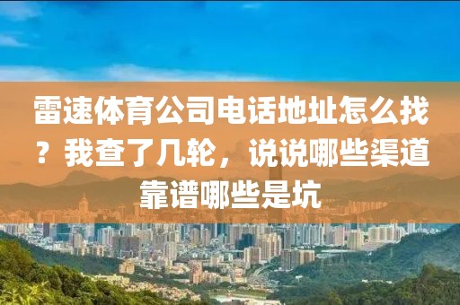 雷速体育公司电话地址怎么找？我查了几轮，说说哪些渠道靠谱哪些是坑