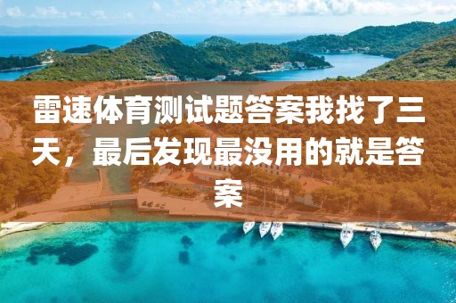 雷速体育测试题答案我找了三天，最后发现最没用的就是答案