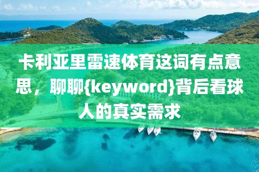 卡利亚里雷速体育这词有点意思，聊聊{keyword}背后看球人的真实需求