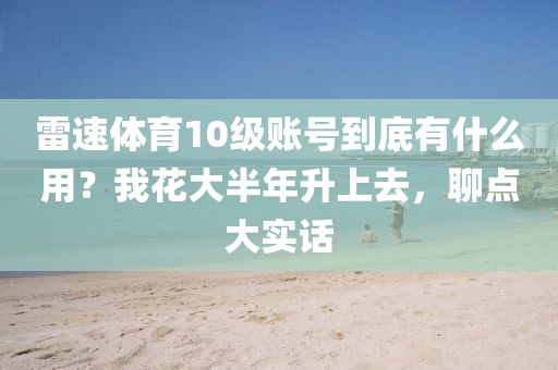 雷速体育10级账号到底有什么用？我花大半年升上去，聊点大实话