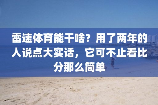 雷速体育能干啥？用了两年的人说点大实话，它可不止看比分那么简单