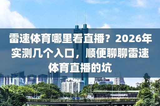 雷速体育哪里看直播？2026年实测几个入口，顺便聊聊雷速体育直播的坑
