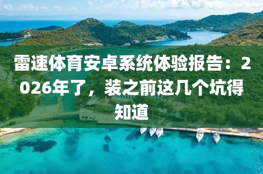 雷速体育安卓系统体验报告：2026年了，装之前这几个坑得知道