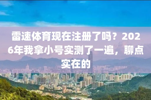 雷速体育现在注册了吗？2026年我拿小号实测了一遍，聊点实在的