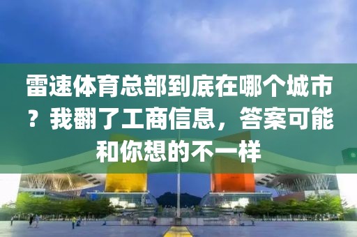 雷速体育总部到底在哪个城市？我翻了工商信息，答案可能和你想的不一样