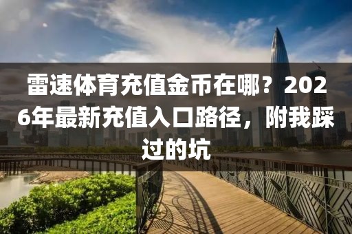 雷速体育充值金币在哪？2026年最新充值入口路径，附我踩过的坑