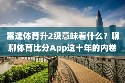 雷速体育升2级意味着什么？聊聊体育比分App这十年的内卷