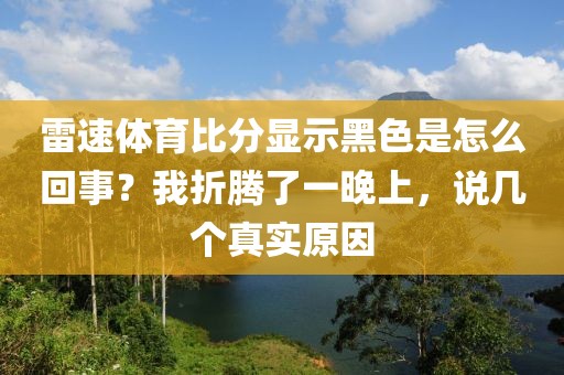 雷速体育比分显示黑色是怎么回事？我折腾了一晚上，说几个真实原因