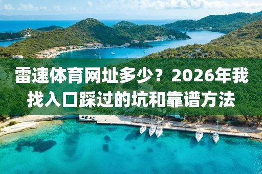雷速体育网址多少？2026年我找入口踩过的坑和靠谱方法