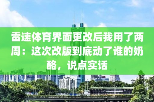 雷速体育界面更改后我用了两周：这次改版到底动了谁的奶酪，说点实话