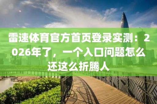 雷速体育官方首页登录实测：2026年了，一个入口问题怎么还这么折腾人