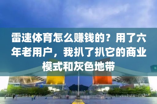 雷速体育怎么赚钱的？用了六年老用户，我扒了扒它的商业模式和灰色地带