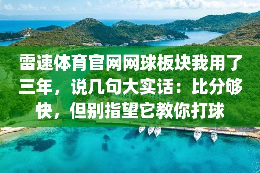 雷速体育官网网球板块我用了三年，说几句大实话：比分够快，但别指望它教你打球