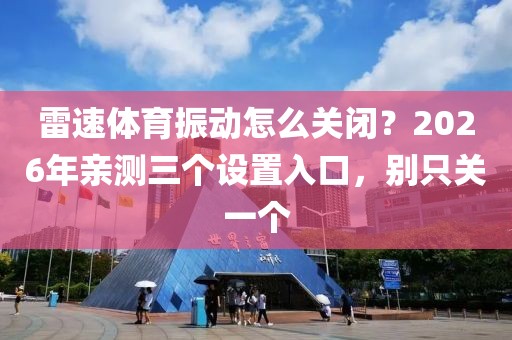 雷速体育振动怎么关闭？2026年亲测三个设置入口，别只关一个