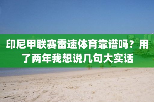 印尼甲联赛雷速体育靠谱吗？用了两年我想说几句大实话