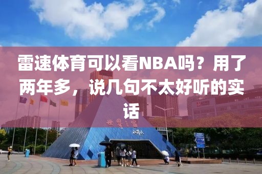 雷速体育可以看NBA吗？用了两年多，说几句不太好听的实话
