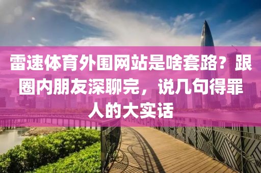雷速体育外围网站是啥套路？跟圈内朋友深聊完，说几句得罪人的大实话