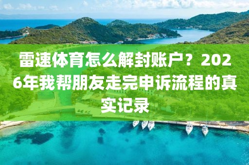 雷速体育怎么解封账户？2026年我帮朋友走完申诉流程的真实记录