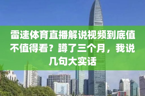 雷速体育直播解说视频到底值不值得看？蹲了三个月，我说几句大实话