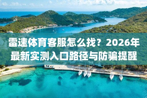 雷速体育客服怎么找？2026年最新实测入口路径与防骗提醒