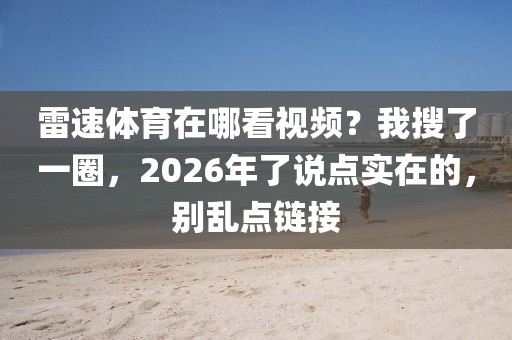雷速体育在哪看视频？我搜了一圈，2026年了说点实在的，别乱点链接