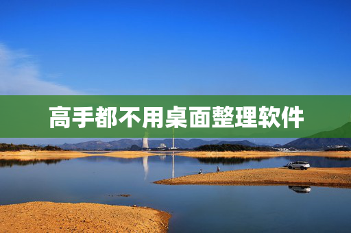 高手都不用桌面整理软件